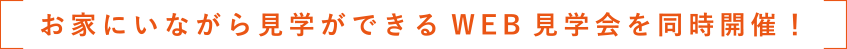 お家にいながら見学ができるWEB見学会を同時開催！